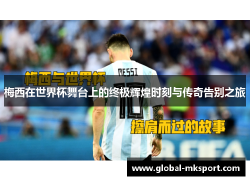 梅西在世界杯舞台上的终极辉煌时刻与传奇告别之旅