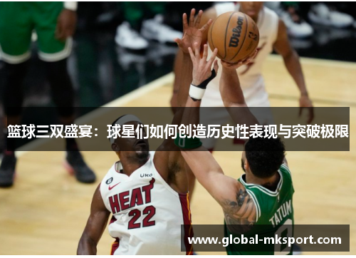篮球三双盛宴：球星们如何创造历史性表现与突破极限
