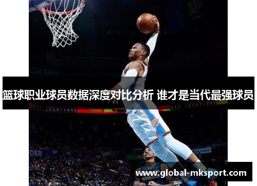 篮球职业球员数据深度对比分析 谁才是当代最强球员