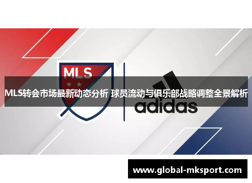 MLS转会市场最新动态分析 球员流动与俱乐部战略调整全景解析