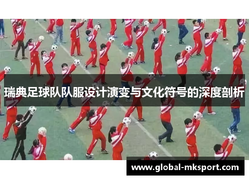 瑞典足球队队服设计演变与文化符号的深度剖析