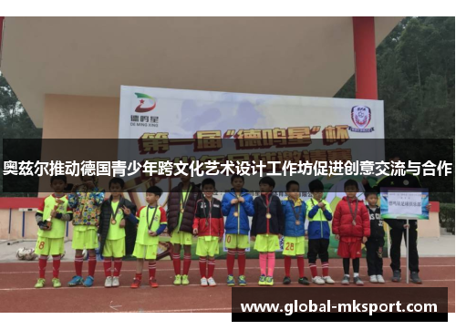 奥兹尔推动德国青少年跨文化艺术设计工作坊促进创意交流与合作