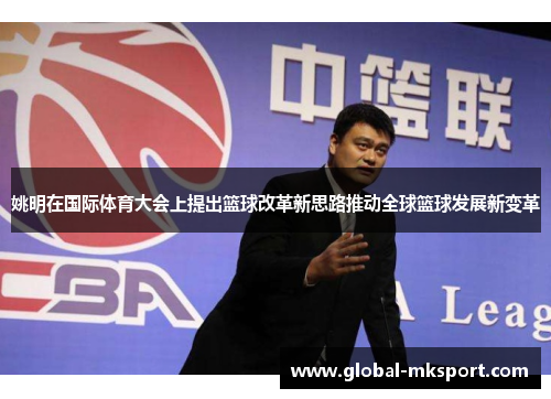 姚明在国际体育大会上提出篮球改革新思路推动全球篮球发展新变革