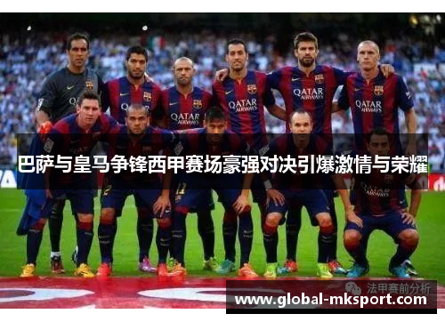 巴萨与皇马争锋西甲赛场豪强对决引爆激情与荣耀