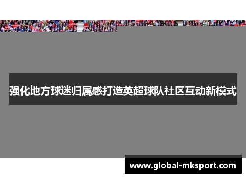 强化地方球迷归属感打造英超球队社区互动新模式