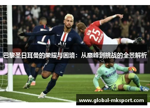 巴黎圣日耳曼的荣耀与困境：从巅峰到挑战的全景解析