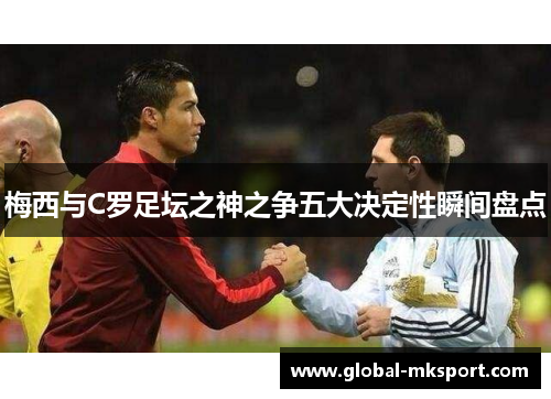 梅西与C罗足坛之神之争五大决定性瞬间盘点