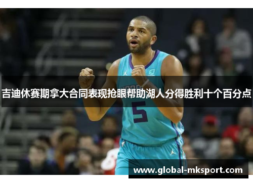 吉迪休赛期拿大合同表现抢眼帮助湖人分得胜利十个百分点