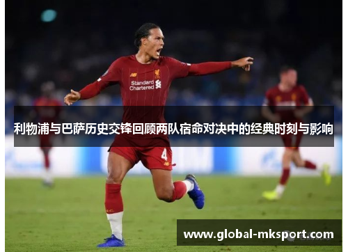 利物浦与巴萨历史交锋回顾两队宿命对决中的经典时刻与影响