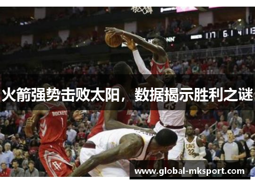 火箭强势击败太阳,数据揭示胜利之谜