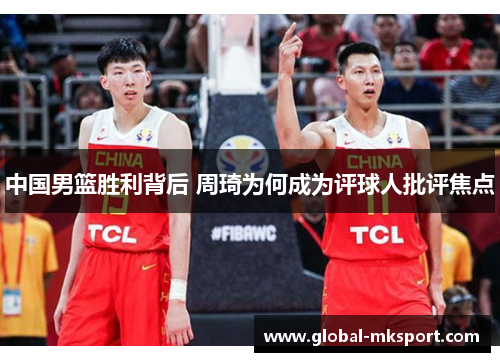 中国男篮胜利背后 周琦为何成为评球人批评焦点