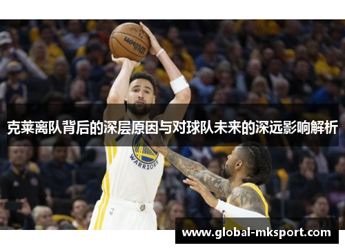 克莱离队背后的深层原因与对球队未来的深远影响解析