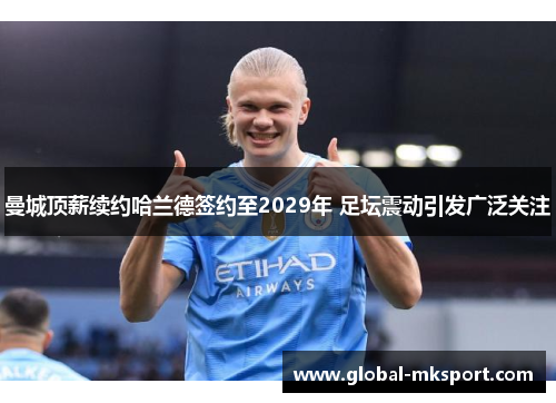 曼城顶薪续约哈兰德签约至2029年 足坛震动引发广泛关注
