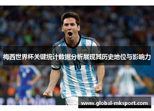 梅西世界杯关键统计数据分析展现其历史地位与影响力