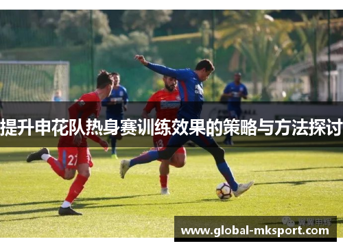 提升申花队热身赛训练效果的策略与方法探讨