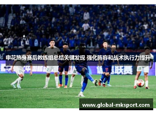 申花热身赛后教练组总结关键发现 强化阵容和战术执行力提升