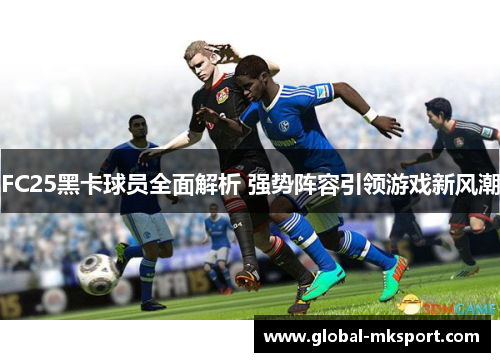 FC25黑卡球员全面解析 强势阵容引领游戏新风潮