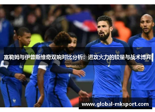 富勒姆与伊普斯维奇双响对比分析:进攻火力的较量与战术博弈