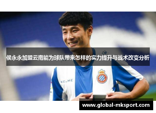侯永永加盟云南能为球队带来怎样的实力提升与战术改变分析