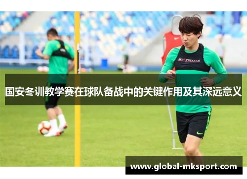 国安冬训教学赛在球队备战中的关键作用及其深远意义