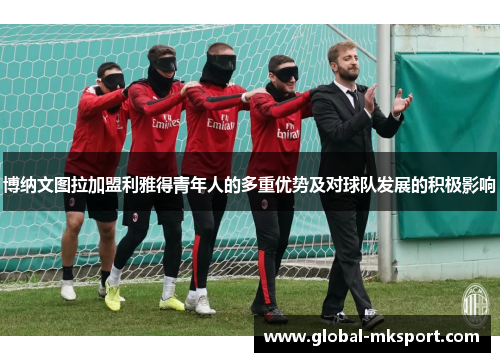 博纳文图拉加盟利雅得青年人的多重优势及对球队发展的积极影响