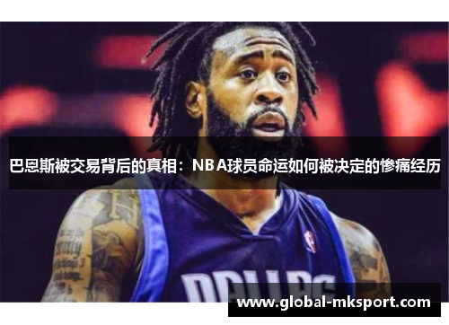 巴恩斯被交易背后的真相:NBA球员命运如何被决定的惨痛经历