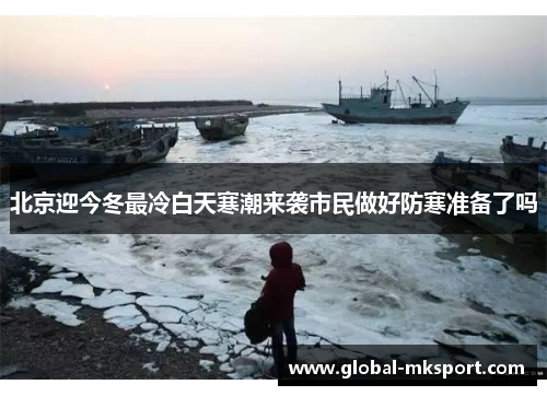 北京迎今冬最冷白天寒潮来袭市民做好防寒准备了吗