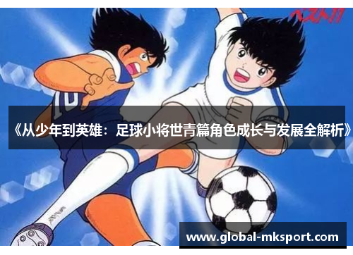 《从少年到英雄:足球小将世青篇角色成长与发展全解析》