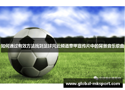 如何通过有效方法找到足球风云频道意甲宣传片中的背景音乐歌曲