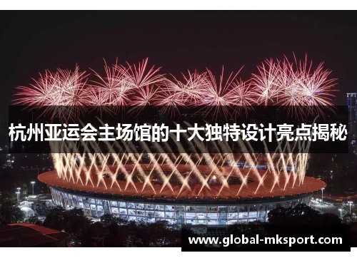 杭州亚运会主场馆的十大独特设计亮点揭秘