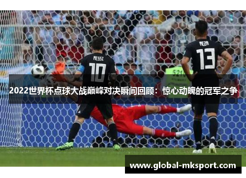 2022世界杯点球大战巅峰对决瞬间回顾:惊心动魄的冠军之争