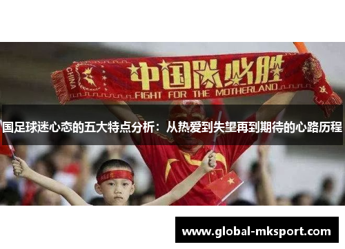国足球迷心态的五大特点分析:从热爱到失望再到期待的心路历程