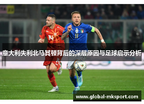 意大利失利北马其顿背后的深层原因与足球启示分析