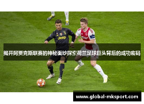 揭开阿贾克斯联赛的神秘面纱探索荷兰足球巨头背后的成功密码