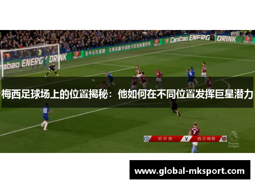 梅西足球场上的位置揭秘：他如何在不同位置发挥巨星潜力