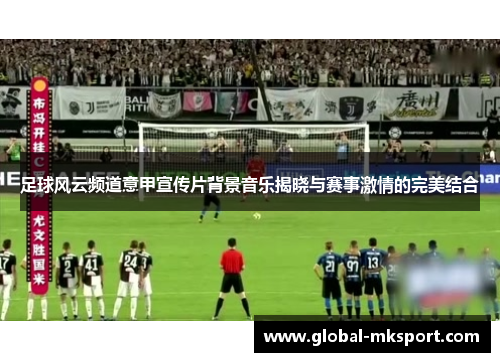 足球风云频道意甲宣传片背景音乐揭晓与赛事激情的完美结合